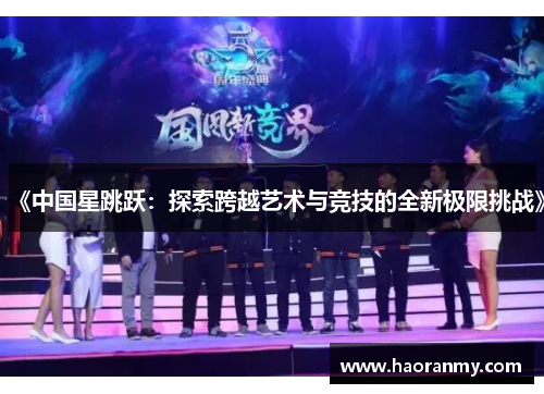 《中国星跳跃:探索跨越艺术与竞技的全新极限挑战》 《中国星跳跃:探索跨越艺术与竞技的全新极限挑战》