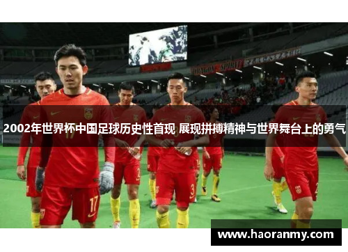 2002年世界杯中国足球历史性首现 展现拼搏精神与世界舞台上的勇气 2002年世界杯中国足球历史性首现 展现拼搏精神与世界舞台上的勇气