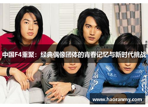 中国F4重聚:经典偶像团体的青春记忆与新时代挑战 中国F4重聚:经典偶像团体的青春记忆与新时代挑战