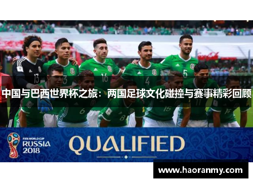 中国与巴西世界杯之旅:两国足球文化碰撞与赛事精彩回顾 中国与巴西世界杯之旅:两国足球文化碰撞与赛事精彩回顾