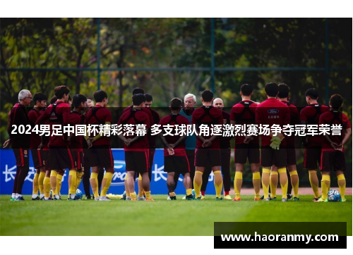 2024男足中国杯精彩落幕 多支球队角逐激烈赛场争夺冠军荣誉 2024男足中国杯精彩落幕 多支球队角逐激烈赛场争夺冠军荣誉