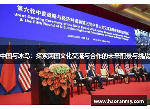 中国与冰岛:探索两国文化交流与合作的未来前景与挑战 中国与冰岛:探索两国文化交流与合作的未来前景与挑战