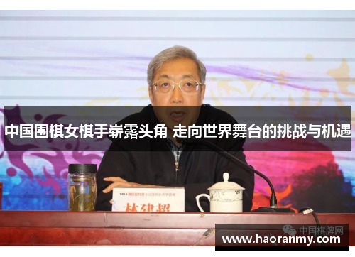 中国围棋女棋手崭露头角 走向世界舞台的挑战与机遇 中国围棋女棋手崭露头角 走向世界舞台的挑战与机遇