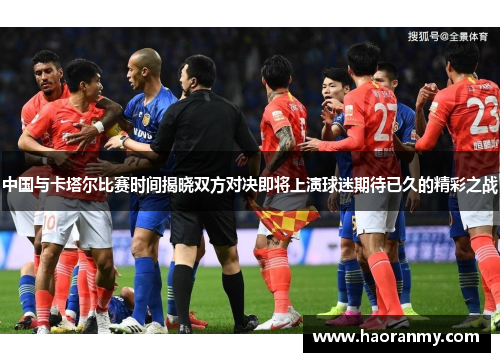 中国与卡塔尔比赛时间揭晓双方对决即将上演球迷期待已久的精彩之战 中国与卡塔尔比赛时间揭晓双方对决即将上演球迷期待已久的精彩之战