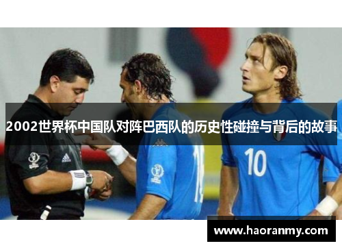 2002世界杯中国队对阵巴西队的历史性碰撞与背后的故事 2002世界杯中国队对阵巴西队的历史性碰撞与背后的故事