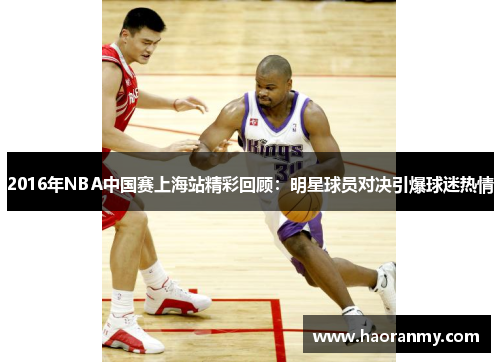 2016年NBA中国赛上海站精彩回顾:明星球员对决引爆球迷热情 2016年NBA中国赛上海站精彩回顾:明星球员对决引爆球迷热情