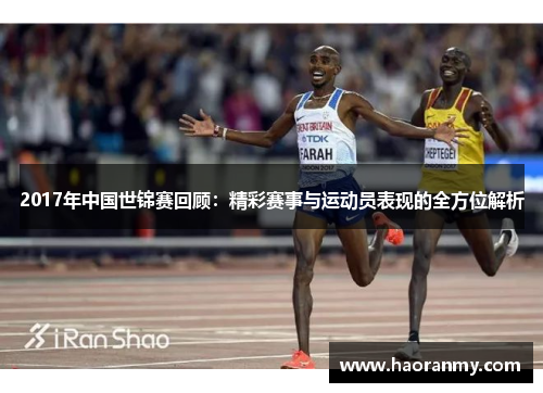 2017年中国世锦赛回顾:精彩赛事与运动员表现的全方位解析 2017年中国世锦赛回顾:精彩赛事与运动员表现的全方位解析
