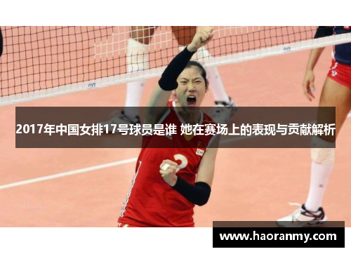 2017年中国女排17号球员是谁 她在赛场上的表现与贡献解析 2017年中国女排17号球员是谁 她在赛场上的表现与贡献解析