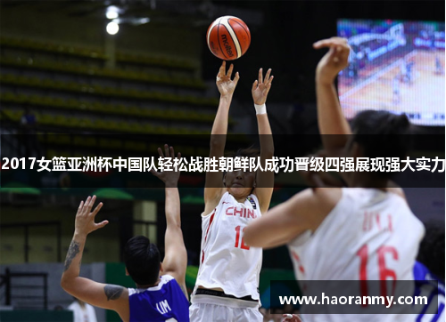 2017女篮亚洲杯中国队轻松战胜朝鲜队成功晋级四强展现强大实力 2017女篮亚洲杯中国队轻松战胜朝鲜队成功晋级四强展现强大实力