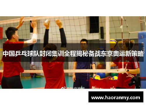 中国乒乓球队封闭集训全程揭秘备战东京奥运新策略 中国乒乓球队封闭集训全程揭秘备战东京奥运新策略