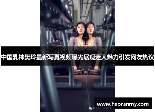 中国乳神樊玲最新写真视频曝光展现迷人魅力引发网友热议 中国乳神樊玲最新写真视频曝光展现迷人魅力引发网友热议