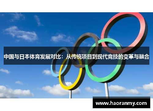 中国与日本体育发展对比:从传统项目到现代竞技的变革与融合 中国与日本体育发展对比:从传统项目到现代竞技的变革与融合