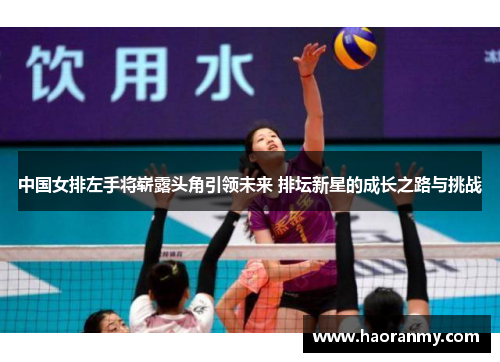 中国女排左手将崭露头角引领未来 排坛新星的成长之路与挑战 中国女排左手将崭露头角引领未来 排坛新星的成长之路与挑战