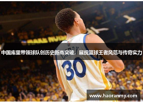 中国库里带领球队创历史新高突破,展现篮球王者风范与传奇实力 中国库里带领球队创历史新高突破,展现篮球王者风范与传奇实力