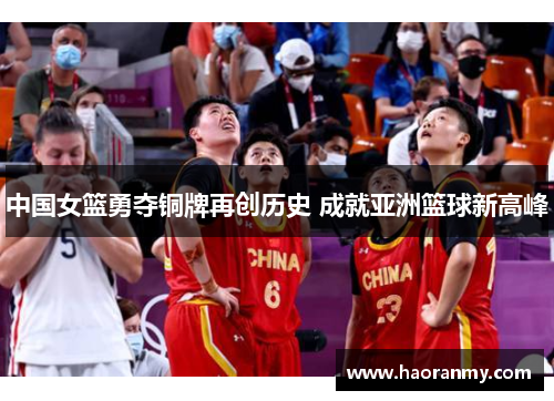 中国女篮勇夺铜牌再创历史 成就亚洲篮球新高峰 中国女篮勇夺铜牌再创历史 成就亚洲篮球新高峰