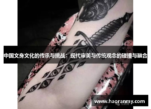 中国文身文化的传承与挑战:现代审美与传统观念的碰撞与融合 中国文身文化的传承与挑战:现代审美与传统观念的碰撞与融合