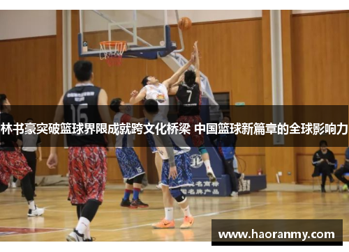 林书豪突破篮球界限成就跨文化桥梁 中国篮球新篇章的全球影响力 林书豪突破篮球界限成就跨文化桥梁 中国篮球新篇章的全球影响力
