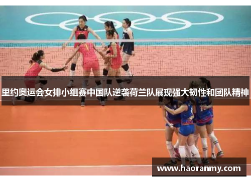 里约奥运会女排小组赛中国队逆袭荷兰队展现强大韧性和团队精神 里约奥运会女排小组赛中国队逆袭荷兰队展现强大韧性和团队精神