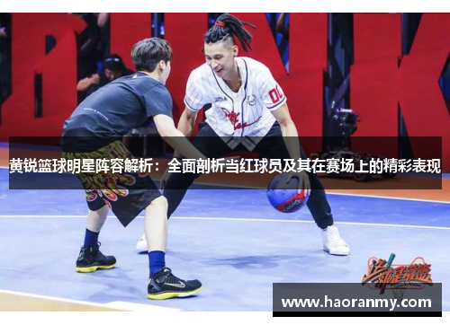 黄锐篮球明星阵容解析:全面剖析当红球员及其在赛场上的精彩表现 黄锐篮球明星阵容解析:全面剖析当红球员及其在赛场上的精彩表现